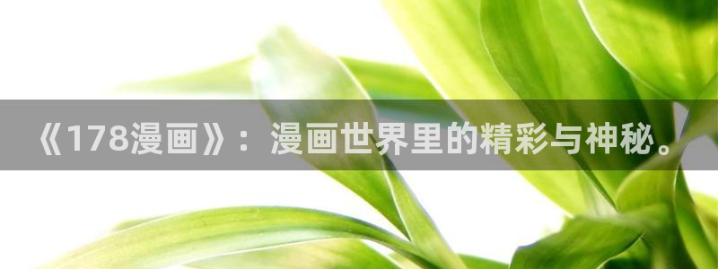 新新漫画官网版：《178漫画》：漫画世界里的精彩与神秘。